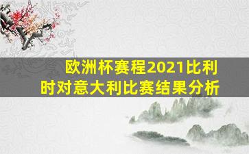 欧洲杯赛程2021比利时对意大利比赛结果分析