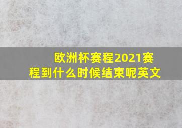 欧洲杯赛程2021赛程到什么时候结束呢英文