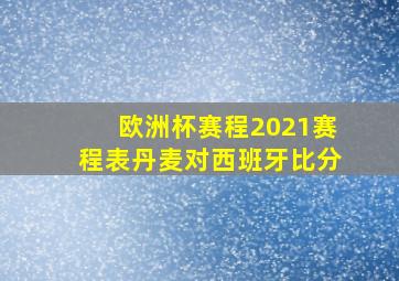 欧洲杯赛程2021赛程表丹麦对西班牙比分