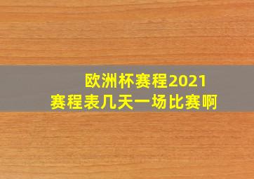 欧洲杯赛程2021赛程表几天一场比赛啊