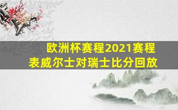 欧洲杯赛程2021赛程表威尔士对瑞士比分回放