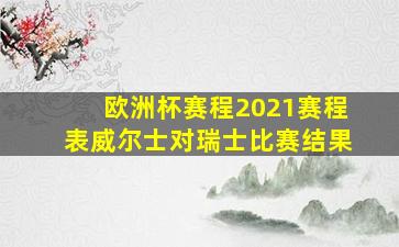 欧洲杯赛程2021赛程表威尔士对瑞士比赛结果