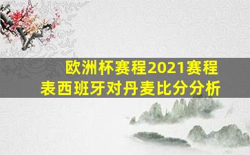 欧洲杯赛程2021赛程表西班牙对丹麦比分分析