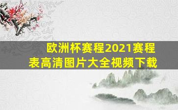 欧洲杯赛程2021赛程表高清图片大全视频下载