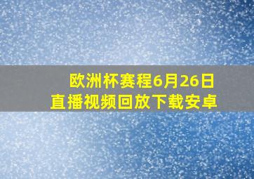 欧洲杯赛程6月26日直播视频回放下载安卓