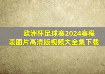 欧洲杯足球赛2024赛程表图片高清版视频大全集下载