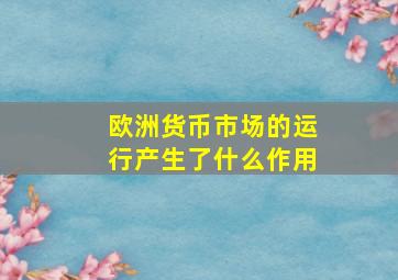 欧洲货币市场的运行产生了什么作用