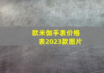 欧米伽手表价格表2023款图片