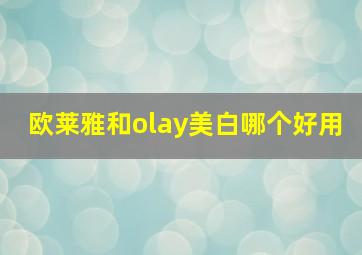 欧莱雅和olay美白哪个好用