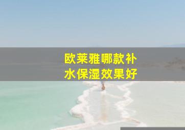 欧莱雅哪款补水保湿效果好