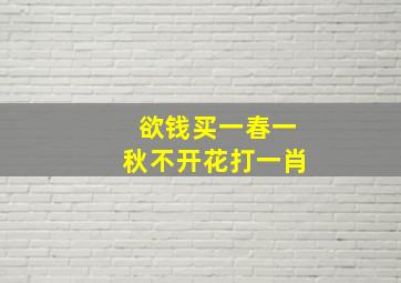 欲钱买一春一秋不开花打一肖