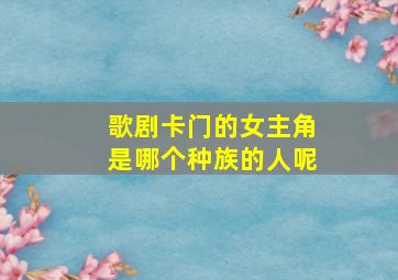 歌剧卡门的女主角是哪个种族的人呢