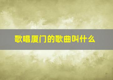 歌唱厦门的歌曲叫什么