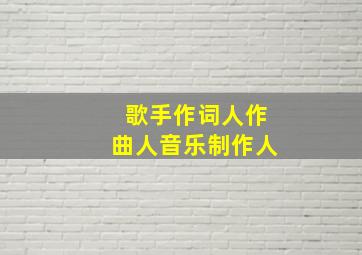 歌手作词人作曲人音乐制作人