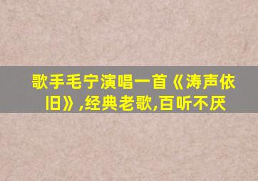 歌手毛宁演唱一首《涛声依旧》,经典老歌,百听不厌