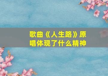 歌曲《人生路》原唱体现了什么精神