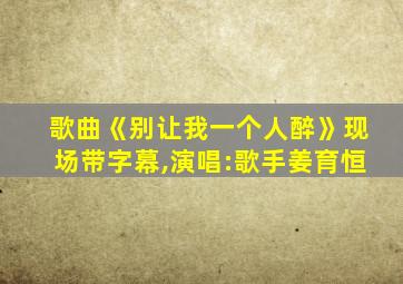 歌曲《别让我一个人醉》现场带字幕,演唱:歌手姜育恒