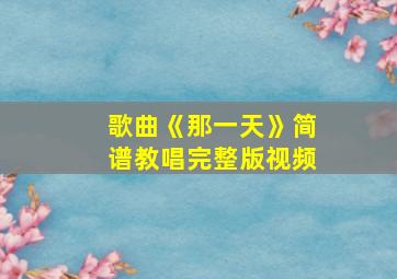 歌曲《那一天》简谱教唱完整版视频