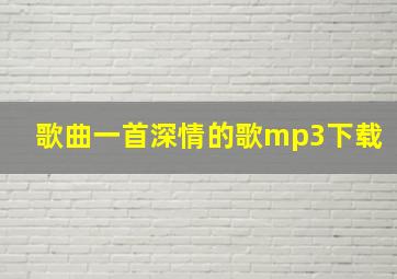 歌曲一首深情的歌mp3下载