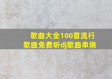 歌曲大全100首流行歌曲免费听dj歌曲串烧