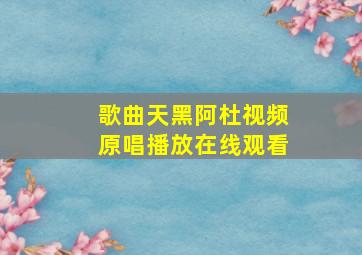 歌曲天黑阿杜视频原唱播放在线观看