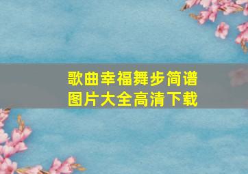 歌曲幸福舞步简谱图片大全高清下载