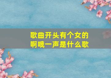 歌曲开头有个女的啊哦一声是什么歌