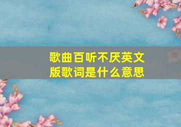 歌曲百听不厌英文版歌词是什么意思