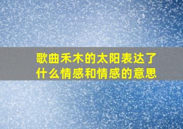 歌曲禾木的太阳表达了什么情感和情感的意思