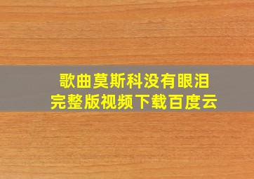 歌曲莫斯科没有眼泪完整版视频下载百度云