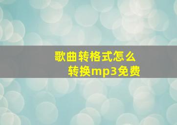 歌曲转格式怎么转换mp3免费