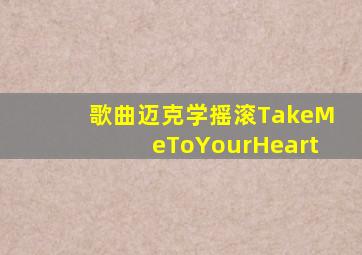 歌曲迈克学摇滚TakeMeToYourHeart