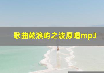 歌曲鼓浪屿之波原唱mp3