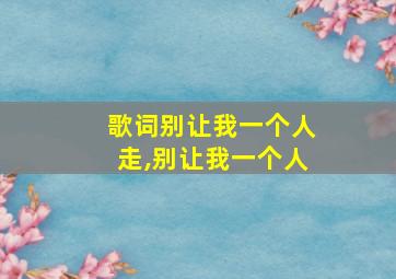 歌词别让我一个人走,别让我一个人