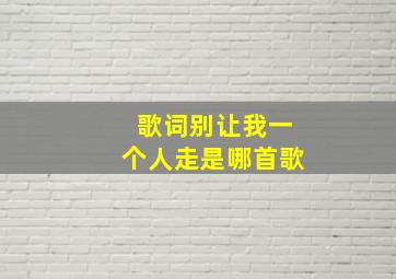 歌词别让我一个人走是哪首歌