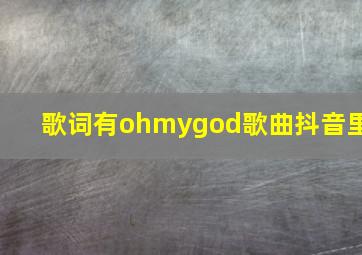 歌词有ohmygod歌曲抖音里