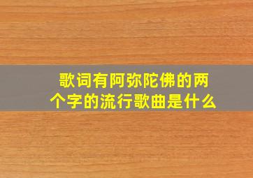 歌词有阿弥陀佛的两个字的流行歌曲是什么