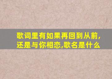 歌词里有如果再回到从前,还是与你相恋,歌名是什么