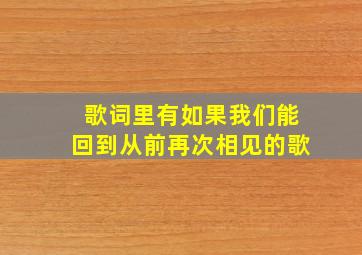 歌词里有如果我们能回到从前再次相见的歌