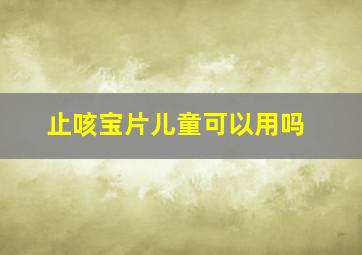 止咳宝片儿童可以用吗