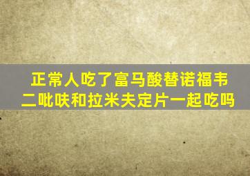 正常人吃了富马酸替诺福韦二吡呋和拉米夫定片一起吃吗