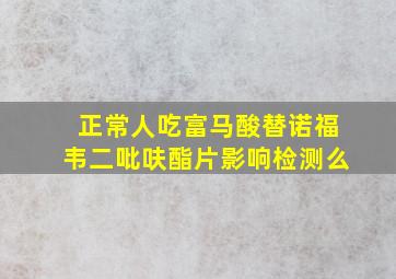 正常人吃富马酸替诺福韦二吡呋酯片影响检测么