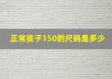 正常孩子150的尺码是多少