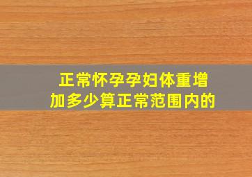 正常怀孕孕妇体重增加多少算正常范围内的