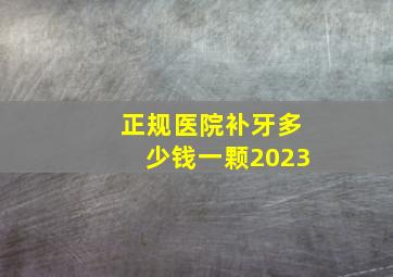 正规医院补牙多少钱一颗2023