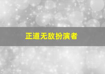 正道无敌扮演者