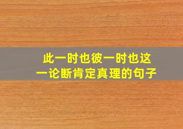 此一时也彼一时也这一论断肯定真理的句子