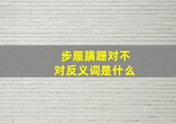 步履蹒跚对不对反义词是什么