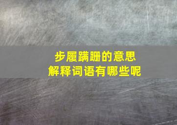 步履蹒跚的意思解释词语有哪些呢