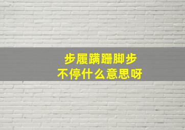 步履蹒跚脚步不停什么意思呀